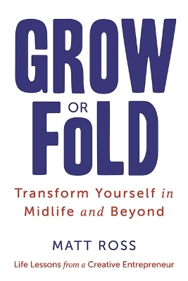 Grow or Fold: Transform Yourself in Midlife and Beyond - Matt Ross