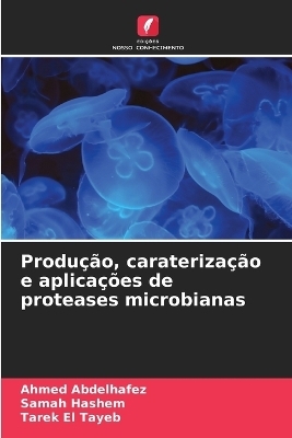 Produ&ccedil;&atilde;o, carateriza&ccedil;&atilde;o e aplica&ccedil;&otilde;es de proteases microbianas - Ahmed Abdelhafez, Samah Hashem, Tarek El Tayeb