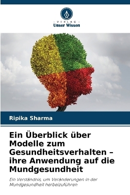 Ein &Uuml;berblick &uuml;ber Modelle zum Gesundheitsverhalten - ihre Anwendung auf die Mundgesundheit - Ripika Sharma