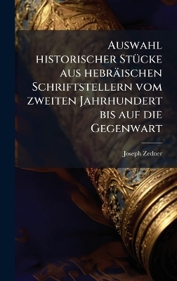 Auswahl historischer St&Atilde;1/4cke aus hebr&auml;ischen Schriftstellern vom zweiten Jahrhundert bis auf die Gegenwart - Joseph Zedner