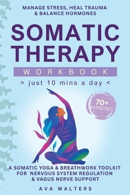 Somatic Therapy Workbook (Just 10 Mins a Day) - Ava Walters