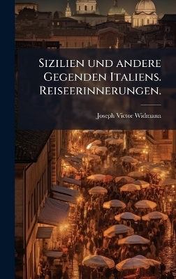 Sizilien und andere Gegenden Italiens. Reiseerinnerungen. - Joseph Victor Widmann