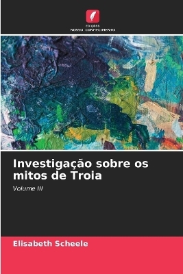 Investigação sobre os mitos de Troia - Elisabeth Scheele