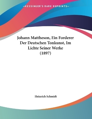 Johann Mattheson, Ein Forderer Der Deutschen Tonkunst, Im Lichte Seiner Werke (1897) - Heinrich Schmidt