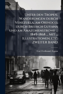Unter den Tropen. Wanderungen durch Venezuela, am Orinoco, durch Britisch Guyana und am Amazonenstrome ... 1849-1868 ... Mit ... Illustrationen, etc. ZWEITER BAND - Carl Ferdinand Appun