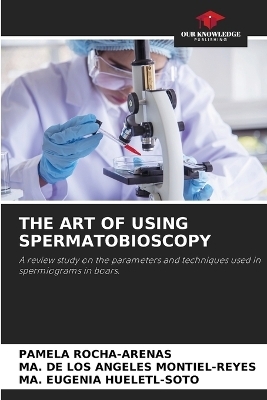 The Art of Using Spermatobioscopy - PAMELA ROCHA-ARENAS, Ma de Los Angeles Montiel-Reyes, Ma Eugenia Hueletl-Soto