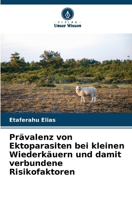 Pr&auml;valenz von Ektoparasiten bei kleinen Wiederk&auml;uern und damit verbundene Risikofaktoren - Etaferahu Elias