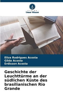 Geschichte der Leuchtt&uuml;rme an der s&uuml;dlichen K&uuml;ste des brasilianischen Rio Grande - Eliza Rodrigues Acosta, Gilda Acosta, Erdisson Acosta