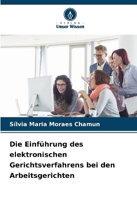Die Einf&uuml;hrung des elektronischen Gerichtsverfahrens bei den Arbeitsgerichten - S&iacute;lvia Maria Moraes Chamun