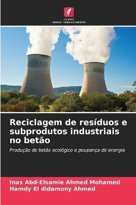 Reciclagem de res&iacute;duos e subprodutos industriais no bet&atilde;o - Inas Abd-Elsamie Ahmed Mohamed, Hamdy El didamony Ahmed