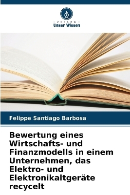 Bewertung eines Wirtschafts- und Finanzmodells in einem Unternehmen, das Elektro- und Elektronikaltger&auml;te recycelt - Felippe Santiago Barbosa
