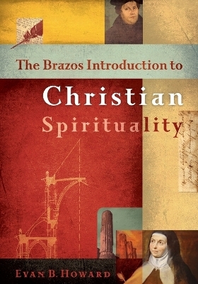 Brazos Introduction to Christian Spirituality - Evan B Howard