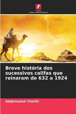 Breve história dos sucessivos califas que reinaram de 632 a 1924 - Abdelmalek Chelihi