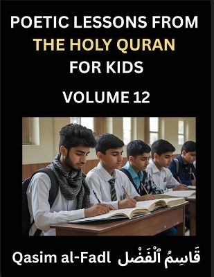 Poetic Lessons from the Holy Quran for Kids (Part 12)- The Whispers of the Divine Rhyme, A Collection of Quranic Verses in Verse, Religion, Morality, Poetry, Philosophy and Spiritualism and Poetic Reflections from the Islam - Al-Fadl Qasim