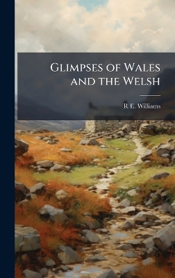 Glimpses of Wales and the Welsh - R E Williams