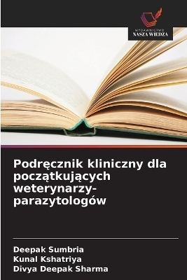 Podręcznik kliniczny dla początkujących weterynarzy-parazytolog&oacute;w - Deepak Sumbria, Kunal Kshatriya, Divya Deepak Sharma