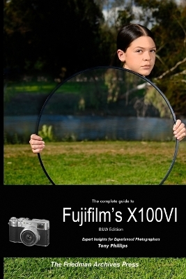 The Complete Guide to Fujifilm's X100VI (B&W Edition) - Tony Phillips