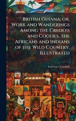 British Guiana; or, Work and Wanderings Among the Creoles and Coolies, the Africans and Indians of the Wild Country. Illustrated