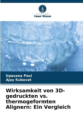 Wirksamkeit von 3D-gedruckten vs. thermogeformten Alignern - Upasana Paul, Ajay Kubavat