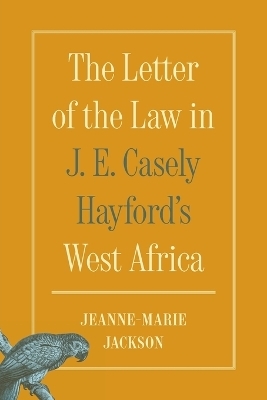 The Letter of the Law in J. E. Casely Hayford's West Africa - Jeanne-Marie Jackson