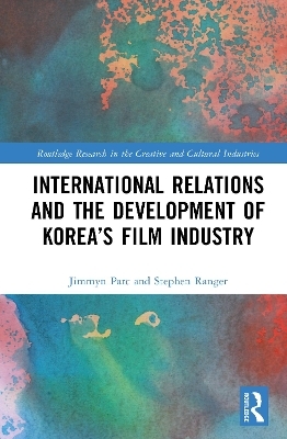 International Relations and the Development of Korea&rsquo;s Film Industry - Jimmyn Parc, Stephen Ranger