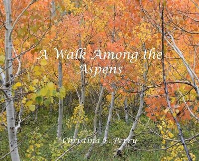 A Walk Among the Aspens - Christina E Perry