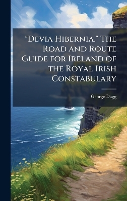 "Devia Hibernia." The Road and Route Guide for Ireland of the Royal Irish Constabulary - George Dagg
