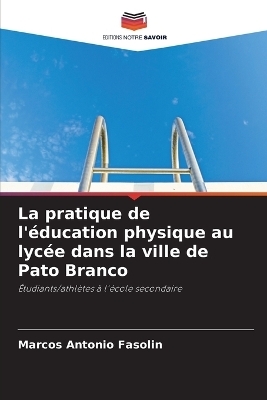 La pratique de l'éducation physique au lycée dans la ville de Pato Branco - Marcos Antonio Fasolin