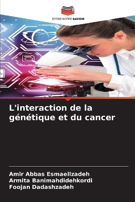 L'interaction de la g&eacute;n&eacute;tique et du cancer - Amir Abbas Esmaeilzadeh, Armita Banimahdidehkordi, Foojan Dadashzadeh