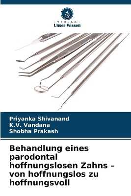 Behandlung eines parodontal hoffnungslosen Zahns - von hoffnungslos zu hoffnungsvoll - Priyanka Shivanand, K V Vandana, Shobha Prakash