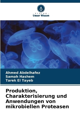 Produktion, Charakterisierung und Anwendungen von mikrobiellen Proteasen - Ahmed Abdelhafez, Samah Hashem, Tarek El Tayeb