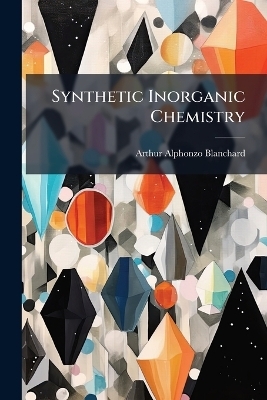 Synthetic Inorganic Chemistry - Arthur Alphonzo Blanchard