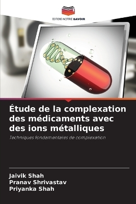 &Eacute;tude de la complexation des m&eacute;dicaments avec des ions m&eacute;talliques - Jaivik Shah, Pranav Shrivastav, Priyanka Shah