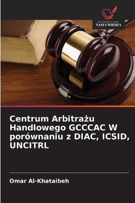 Centrum Arbitrażu Handlowego GCCCAC W porównaniu z DIAC, ICSID, UNCITRL