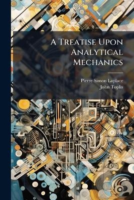 A Treatise Upon Analytical Mechanics - Pierre Simon Laplace, John Toplis