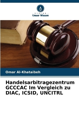 Handelsarbitragezentrum GCCCAC Im Vergleich zu DIAC, ICSID, UNCITRL