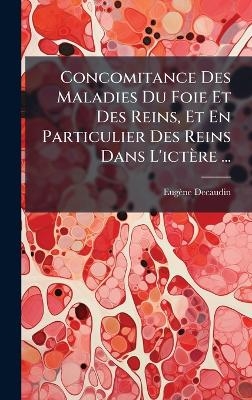 Concomitance Des Maladies Du Foie Et Des Reins, Et En Particulier Des Reins Dans L'ict&egrave;re ... - Eug&egrave;ne Decaudin