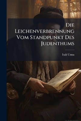 Die Leichenverbrennung Vom Standpunkt Des Judenthums