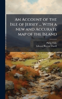 An Account of the Isle of Jersey ... With a new and Accurate map of the Island - Philip Falle, Edward Rector Durell
