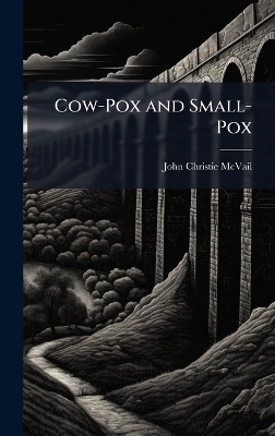 Cow-Pox and Small-Pox - John Christie McVail