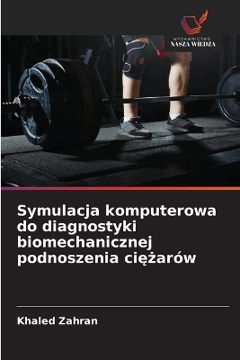 Symulacja komputerowa do diagnostyki biomechanicznej podnoszenia ciężar&oacute;w - Khaled Zahran