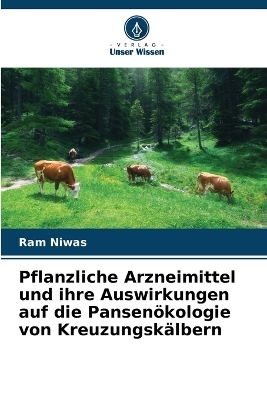 Pflanzliche Arzneimittel und ihre Auswirkungen auf die Pansen&ouml;kologie von Kreuzungsk&auml;lbern - Ram Niwas