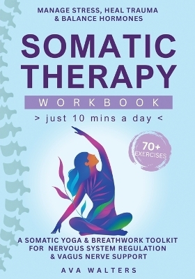 Somatic Therapy Workbook (Just 10 Mins a Day) - Ava Walters