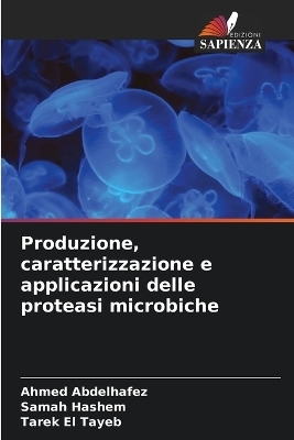 Produzione, caratterizzazione e applicazioni delle proteasi microbiche - Ahmed Abdelhafez, Samah Hashem, Tarek El Tayeb