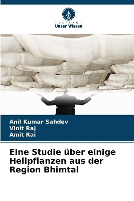 Eine Studie &uuml;ber einige Heilpflanzen aus der Region Bhimtal - Anil Kumar Sahdev, Vinit Raj, Amit Rai