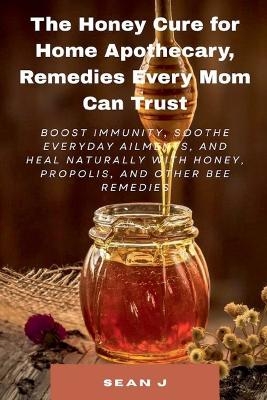 The Honey Cure for Home Apothecary, Remedies Every Mom Can Trust