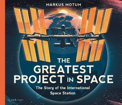 The Greatest Project in Space: The Story of the International Space Station - Markus Motum