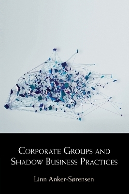 Corporate Groups and Shadow Business Practices - Linn Anker-S&oslash;rensen