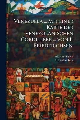 Venezuela ... Mit einer Karte der venezolanischen Cordillere ... von L. Friederichsen.