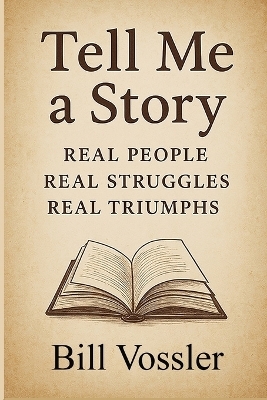 Tell Me a Story Real People Real Struggles Real Triumphs - Bill Vossler